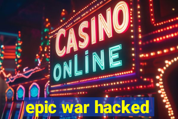 epic war hacked